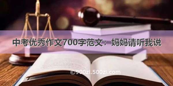 中考优秀作文700字范文：妈妈请听我说