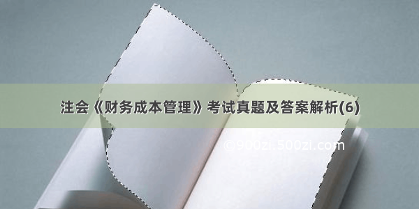 注会《财务成本管理》考试真题及答案解析(6)