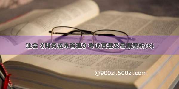 注会《财务成本管理》考试真题及答案解析(8)