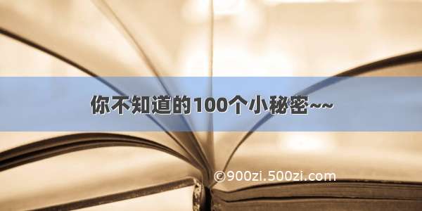 你不知道的100个小秘密~~