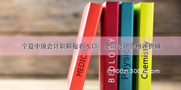 宁夏中级会计职称报名入口：全国会计资格评价网