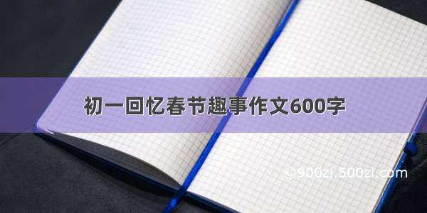 初一回忆春节趣事作文600字