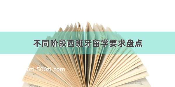 不同阶段西班牙留学要求盘点