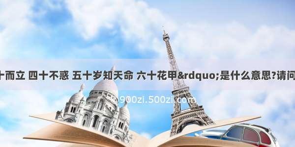 【请问“三十而立 四十不惑 五十岁知天命 六十花甲”是什么意思?请问：“二十弱冠