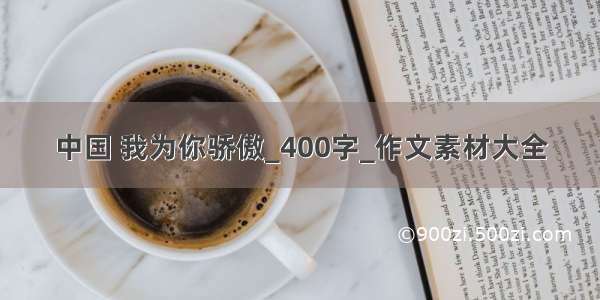 中国 我为你骄傲_400字_作文素材大全