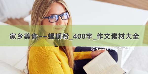 家乡美食——螺蛳粉_400字_作文素材大全