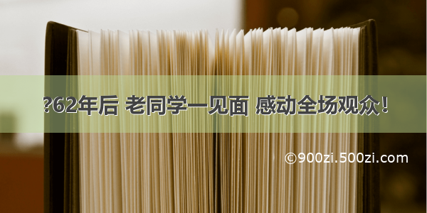 ?62年后 老同学一见面 感动全场观众！