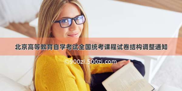 北京高等教育自学考试全国统考课程试卷结构调整通知