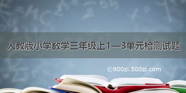 人教版小学数学三年级上1—3单元检测试题