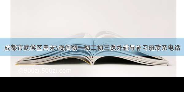 成都市武侯区周末\晚间初一初二初三课外辅导补习班联系电话