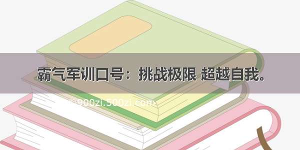 霸气军训口号：挑战极限 超越自我。