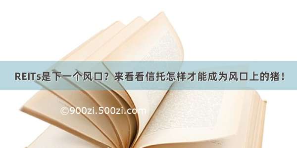 REITs是下一个风口？来看看信托怎样才能成为风口上的猪！