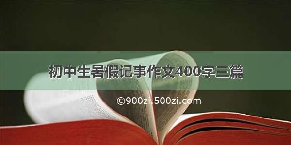 初中生暑假记事作文400字三篇