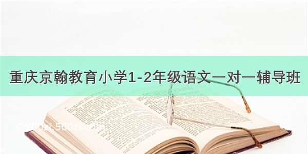重庆京翰教育小学1-2年级语文一对一辅导班