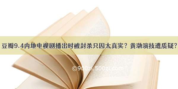 豆瓣9.4内地电视剧播出时被封杀只因太真实？黄渤演技遭质疑？