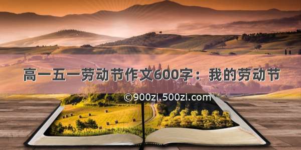 高一五一劳动节作文600字：我的劳动节