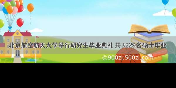 北京航空航天大学举行研究生毕业典礼 共3229名硕士毕业