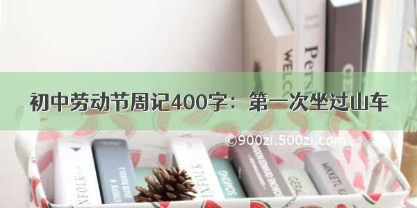 初中劳动节周记400字：第一次坐过山车