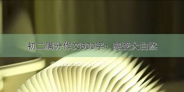 初二满分作文600字：感受大自然