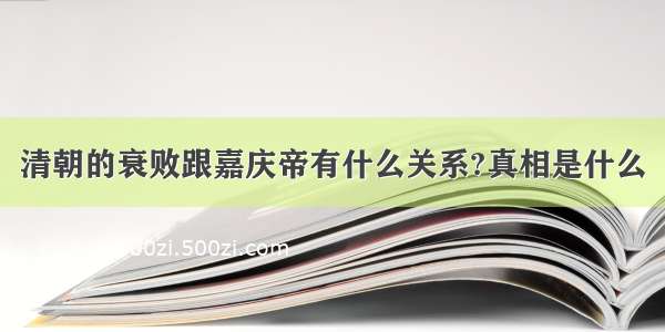 清朝的衰败跟嘉庆帝有什么关系?真相是什么