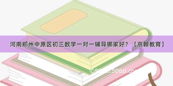 河南郑州中原区初三数学一对一辅导哪家好？【京翰教育】