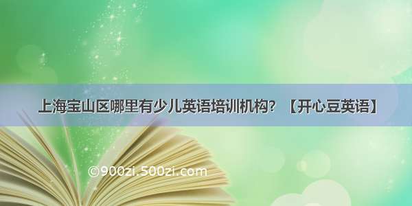 上海宝山区哪里有少儿英语培训机构？【开心豆英语】