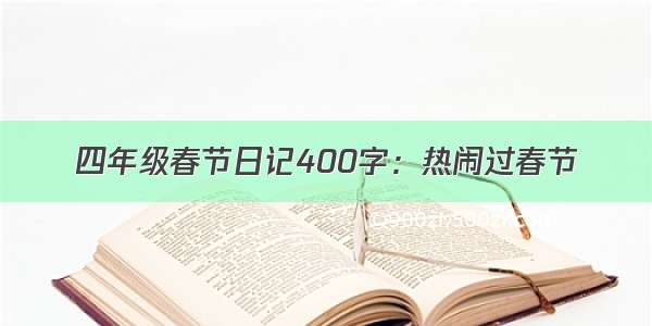 四年级春节日记400字：热闹过春节