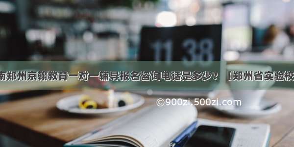 河南郑州京翰教育一对一辅导报名咨询电话是多少？【郑州省实验校区】