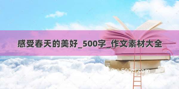 感受春天的美好_500字_作文素材大全