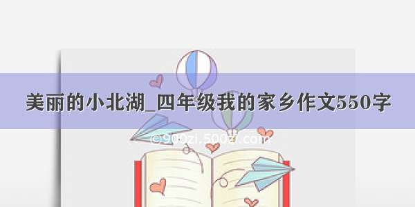 美丽的小北湖_四年级我的家乡作文550字