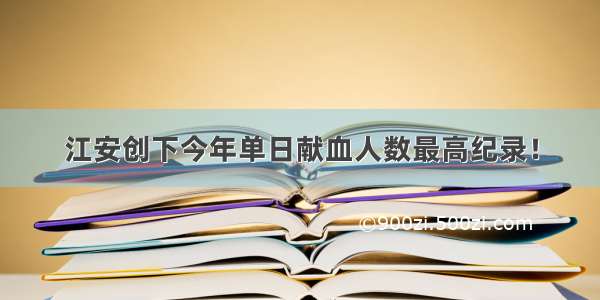 江安创下今年单日献血人数最高纪录！