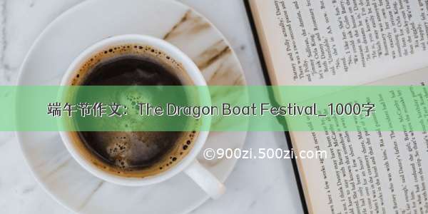 端午节作文：The Dragon Boat Festival_1000字
