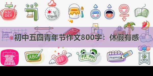 初中五四青年节作文800字：休假有感