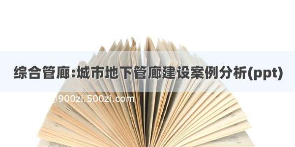 综合管廊:城市地下管廊建设案例分析(ppt)