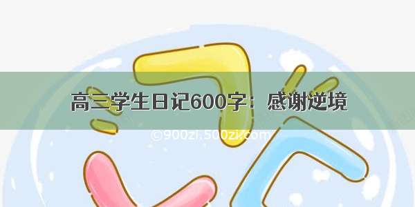 高三学生日记600字：感谢逆境