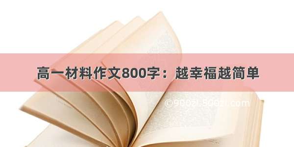 高一材料作文800字：越幸福越简单