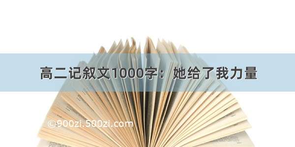 高二记叙文1000字：她给了我力量