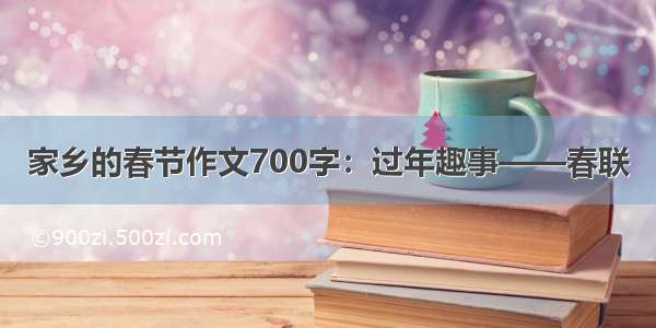 家乡的春节作文700字：过年趣事——春联