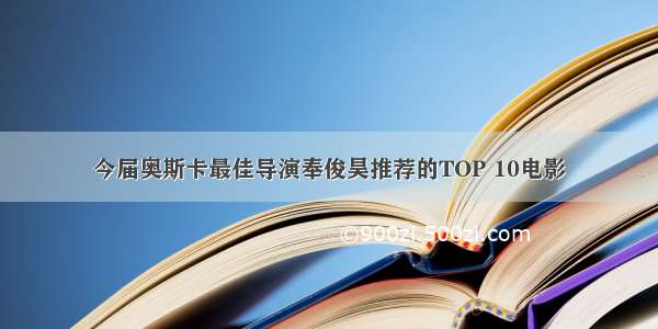 今届奥斯卡最佳导演奉俊昊推荐的TOP 10电影