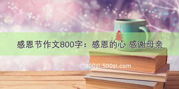 感恩节作文800字：感恩的心 感谢母亲