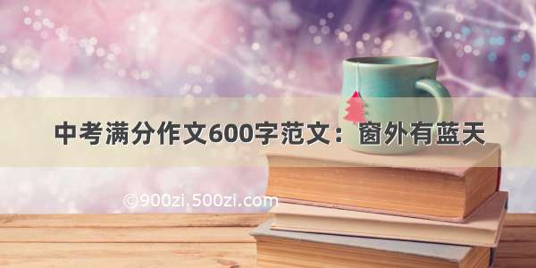 中考满分作文600字范文：窗外有蓝天