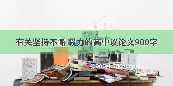 有关坚持不懈 毅力的高中议论文900字