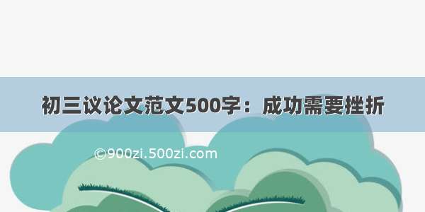 初三议论文范文500字：成功需要挫折