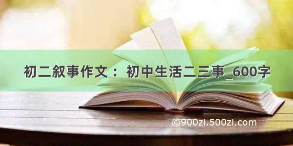 初二叙事作文 ：初中生活二三事_600字