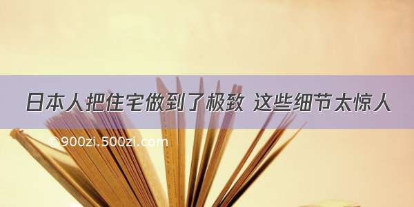 日本人把住宅做到了极致 这些细节太惊人