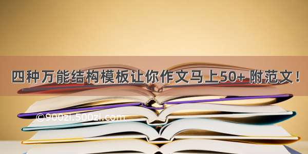 四种万能结构模板让你作文马上50+ 附范文！