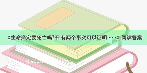 《生命必定要死亡吗?不 有两个事实可以证明……》阅读答案