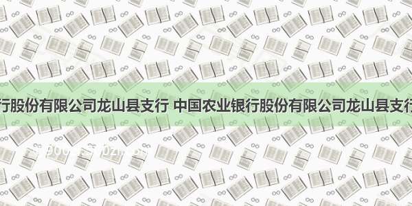 中国农业银行股份有限公司龙山县支行 中国农业银行股份有限公司龙山县支行职工诉黄小