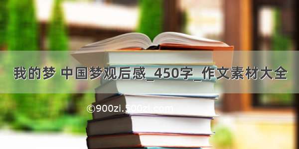 我的梦 中国梦观后感_450字_作文素材大全