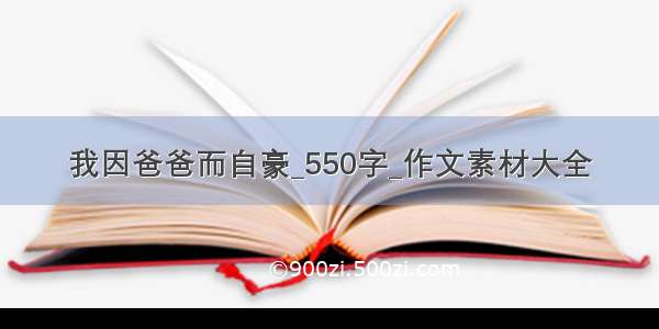 我因爸爸而自豪_550字_作文素材大全